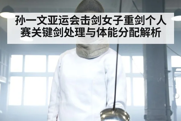 孙一文亚运会击剑女子重剑个人赛关键剑处理与体能分配解析 | kaiyun